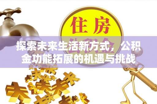 新荣探索未来生活新方式，公积金功能拓展的机遇与挑战