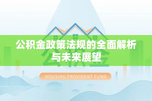 新荣公积金政策法规的全面解析与未来展望