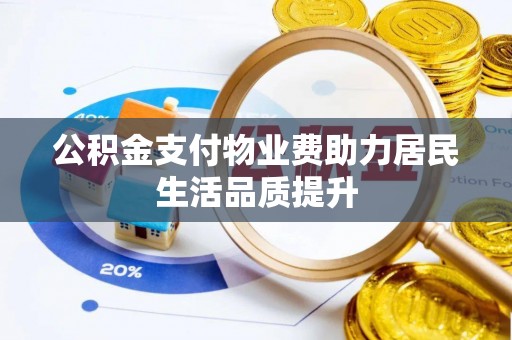 新荣公积金支付物业费助力居民生活品质提升