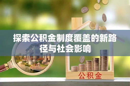 新荣探索公积金制度覆盖的新路径与社会影响