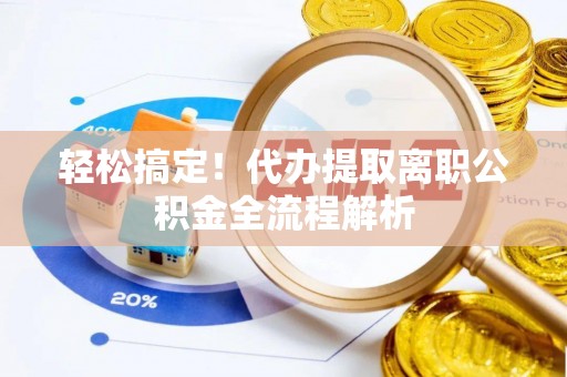 新荣轻松搞定！代办提取离职公积金全流程解析