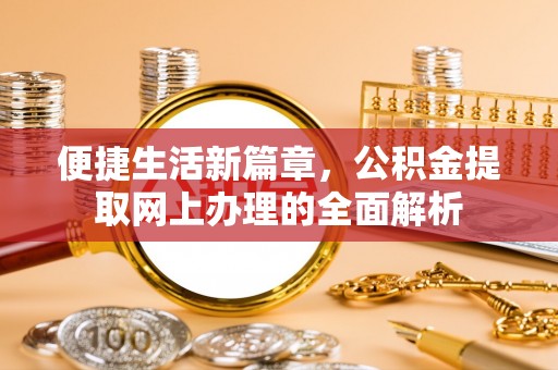 新荣便捷生活新篇章，公积金提取网上办理的全面解析