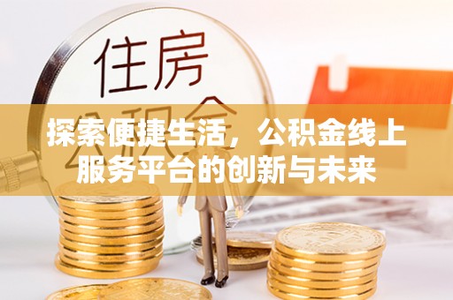 新荣探索便捷生活，公积金线上服务平台的创新与未来