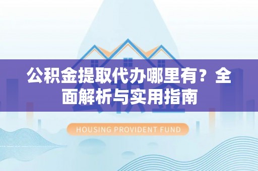 新荣公积金提取代办哪里有？全面解析与实用指南