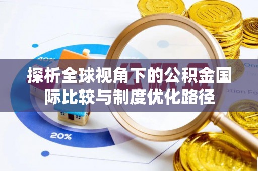 新荣探析全球视角下的公积金国际比较与制度优化路径