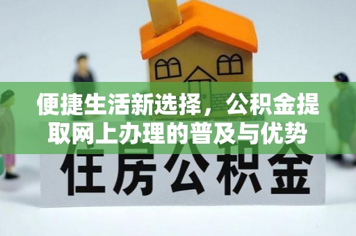 新荣便捷生活新选择，公积金提取网上办理的普及与优势