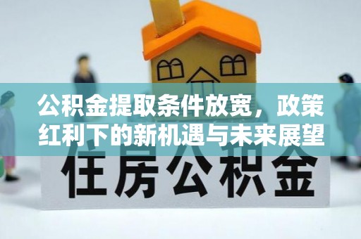 新荣公积金提取条件放宽，政策红利下的新机遇与未来展望