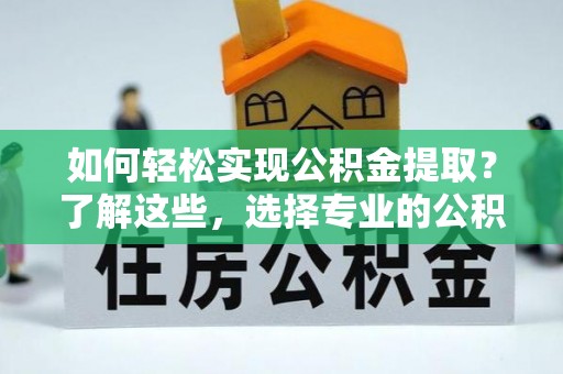 新荣如何轻松实现公积金提取？了解这些，选择专业的公积金提取代办服务