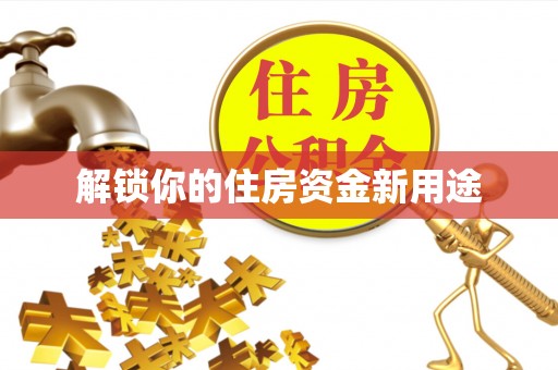 新荣解锁你的住房资金新用途