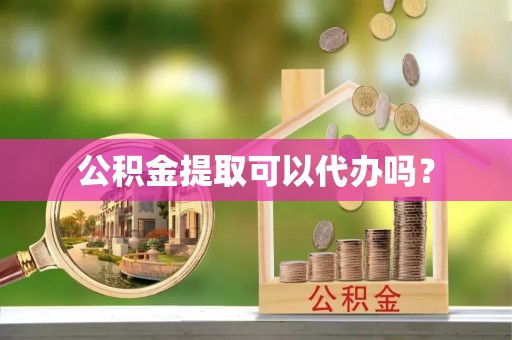 新荣公积金提取可以代办吗？